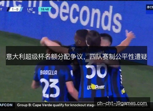 意大利超级杯名额分配争议，四队赛制公平性遭疑