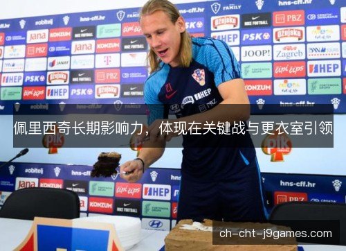 佩里西奇长期影响力，体现在关键战与更衣室引领