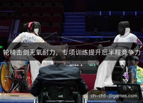 轮椅击剑无氧耐力，专项训练提升后半程竞争力